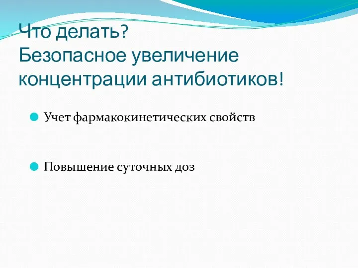 Что делать? Безопасное увеличение концентрации антибиотиков! Учет фармакокинетических свойств Повышение суточных доз