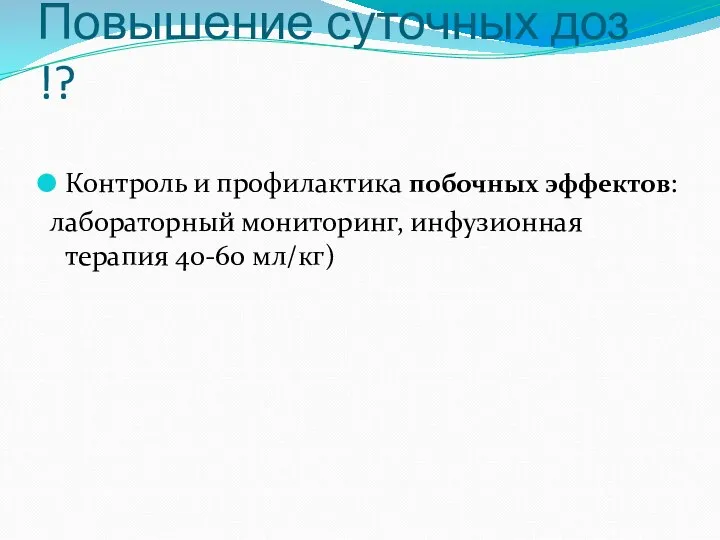 Повышение суточных доз !? Контроль и профилактика побочных эффектов: лабораторный мониторинг, инфузионная терапия 40-60 мл/кг)