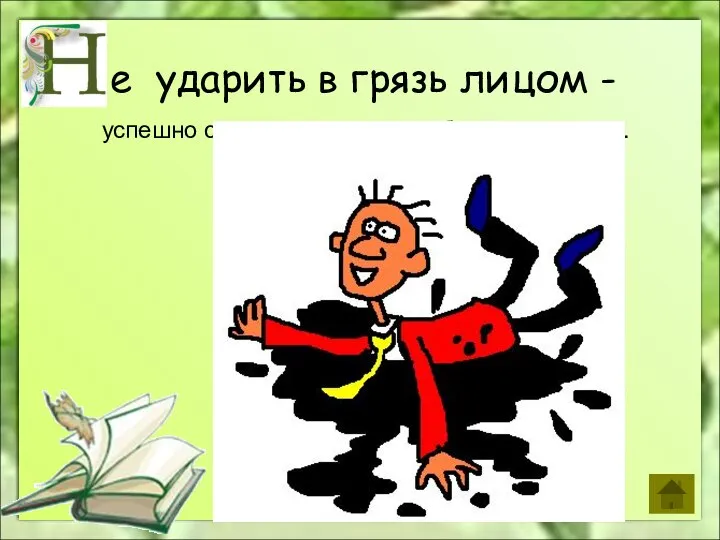 е ударить в грязь лицом - успешно справиться с чем-либо, не оплошать.