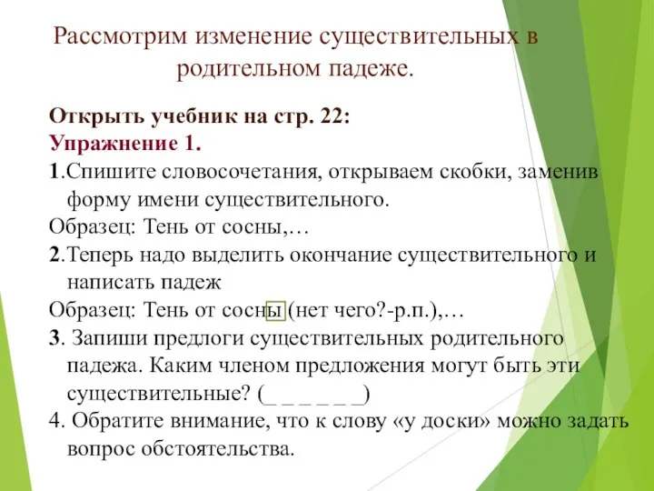 Рассмотрим изменение существительных в родительном падеже. Открыть учебник на стр. 22: