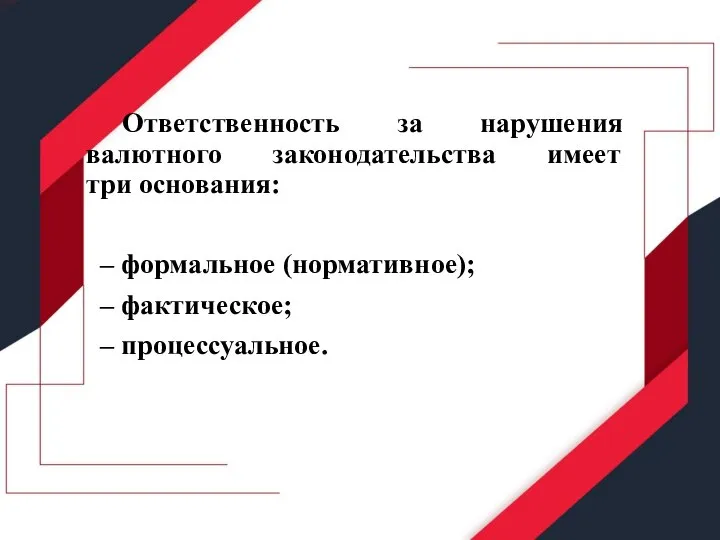 Ответственность за нарушения валютного законодательства имеет три основания: – формальное (нормативное); – фактическое; – процессуальное.