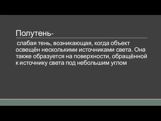 Полутень- слабая тень, возникающая, когда объект освещён несколькими источниками света. Она