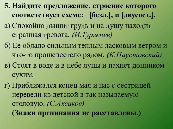 5. Найдите предложение, строение которого соответствует схеме: [безл.], и [двусост.]. а)