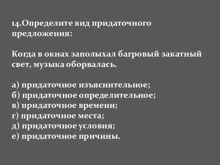 14.Определите вид придаточного предложения: Когда в окнах заполыхал багровый закатный свет,