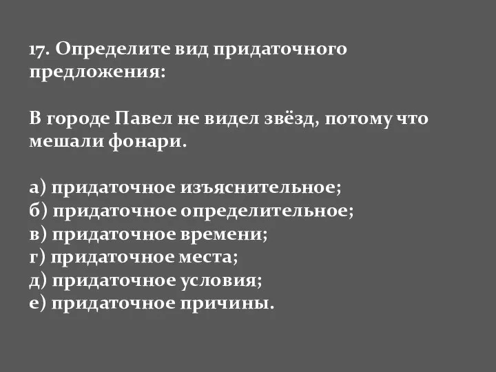 17. Определите вид придаточного предложения: В городе Павел не видел звёзд,