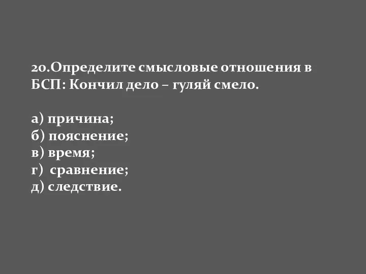 20.Определите смысловые отношения в БСП: Кончил дело – гуляй смело. а)