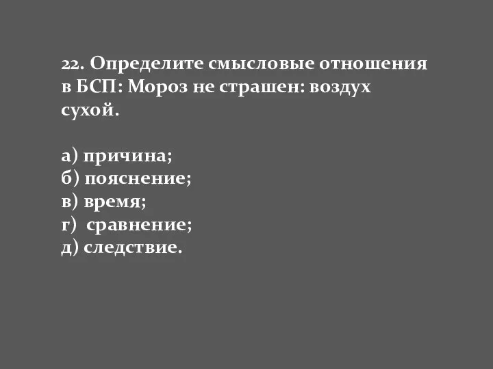 22. Определите смысловые отношения в БСП: Мороз не страшен: воздух сухой.