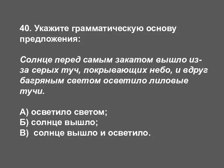 40. Укажите грамматическую основу предложения: Солнце перед самым закатом вышло из-за