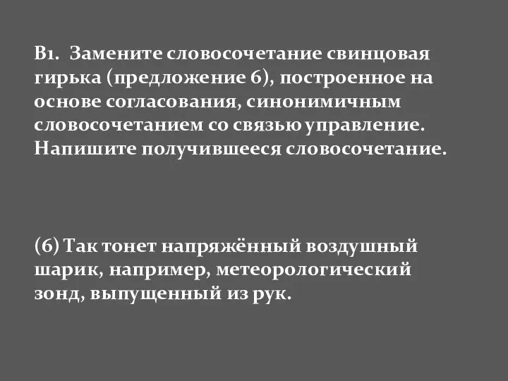 В1. Замените словосочетание свинцовая гирька (предложение 6), построенное на основе согласования,