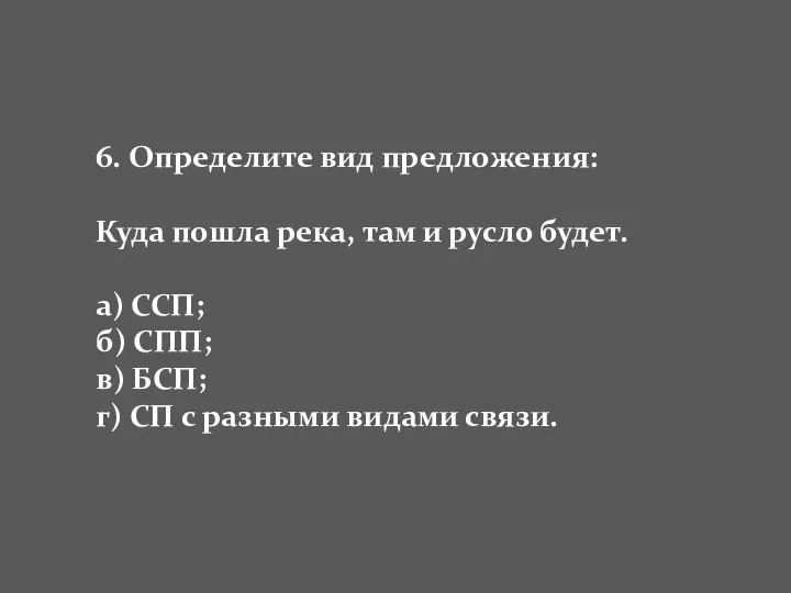 6. Определите вид предложения: Куда пошла река, там и русло будет.