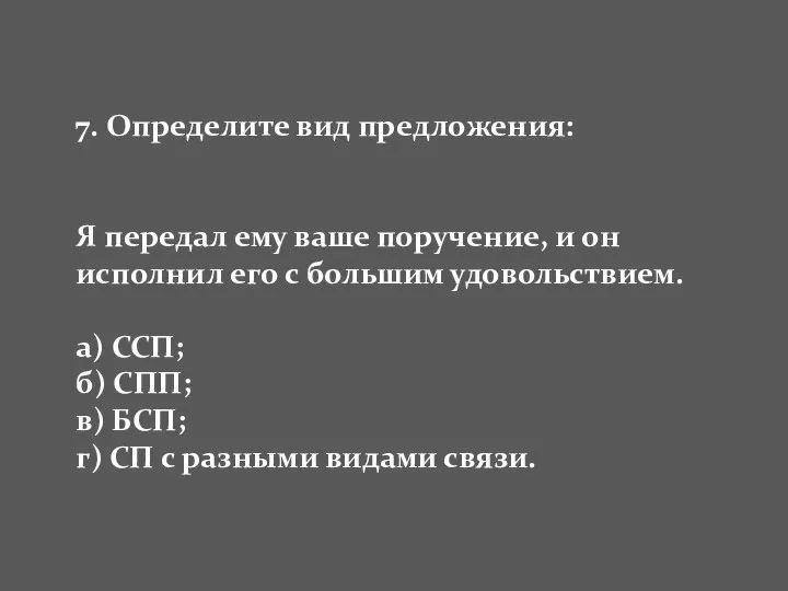 7. Определите вид предложения: Я передал ему ваше поручение, и он