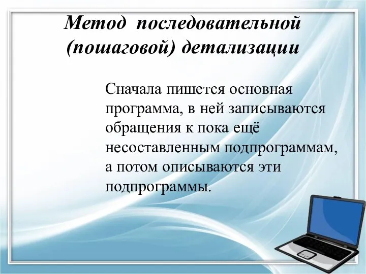 Метод последовательной (пошаговой) детализации Сначала пишется основная программа, в ней записываются