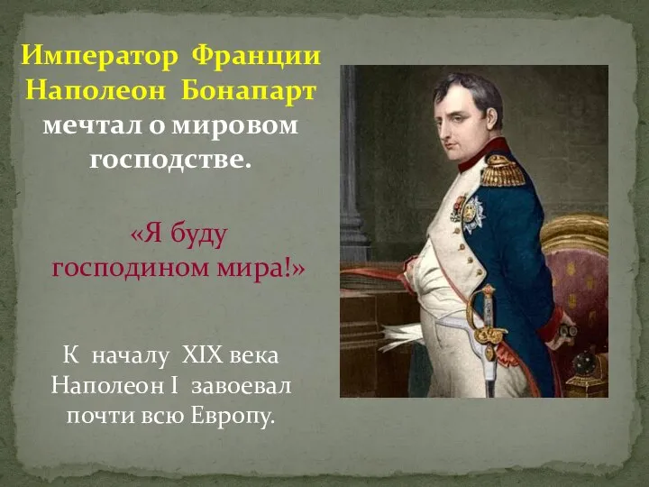 Император Франции Наполеон Бонапарт мечтал о мировом господстве. «Я буду господином