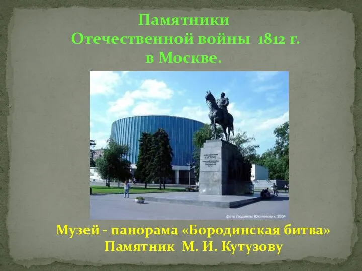 Памятники Отечественной войны 1812 г. в Москве. Музей - панорама «Бородинская битва» Памятник М. И. Кутузову