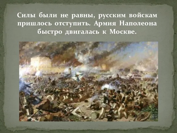 Силы были не равны, русским войскам пришлось отступить. Армия Наполеона быстро двигалась к Москве.