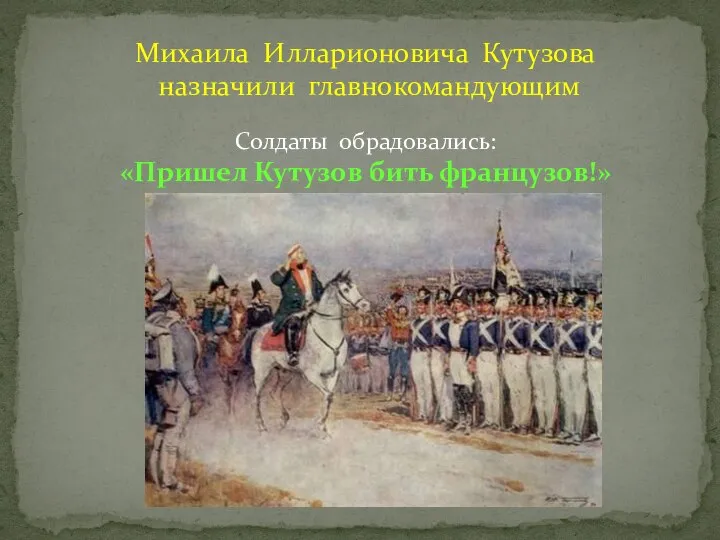 Михаила Илларионовича Кутузова назначили главнокомандующим Солдаты обрадовались: «Пришел Кутузов бить французов!»