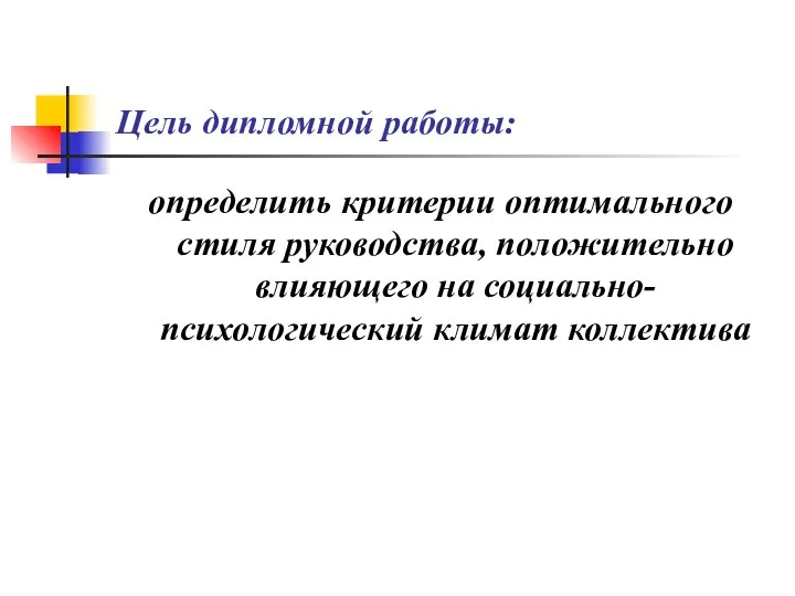 Цель дипломной работы: определить критерии оптимального стиля руководства, положительно влияющего на социально-психологический климат коллектива