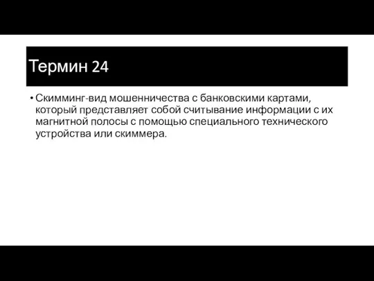 Термин 24 Скимминг-вид мошенничества с банковскими картами, который представляет собой считывание