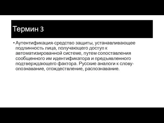 Термин 3 Аутентификация-средство защиты, устанавливающее подлинность лица, получающего доступ к автоматизированной