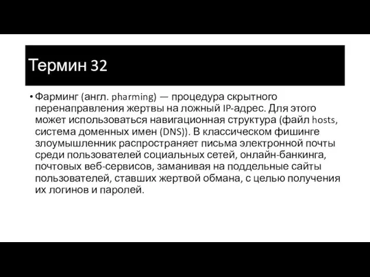 Термин 32 Фарминг (англ. pharming) — процедура скрытного перенаправления жертвы на