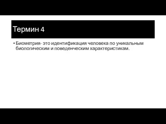 Термин 4 Биометрия- это идентификация человека по уникальным биологическим и поведенческим характеристикам.