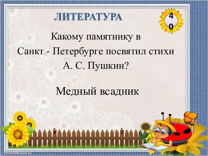 Медный всадник Какому памятнику в Санкт - Петербурге посвятил стихи А. С. Пушкин? 40 ЛИТЕРАТУРА