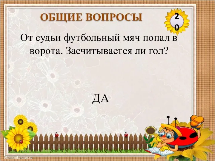 ДА От судьи футбольный мяч попал в ворота. Засчитывается ли гол? 20 ОБЩИЕ ВОПРОСЫ