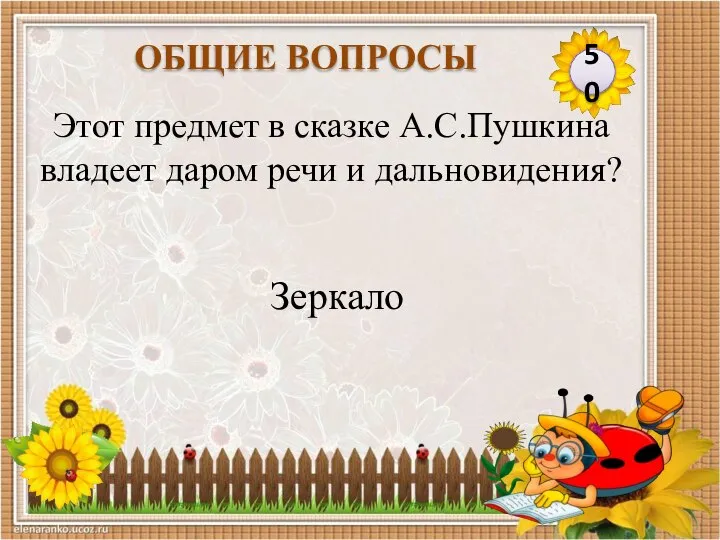 Зеркало Этот предмет в сказке А.С.Пушкина владеет даром речи и дальновидения? 50 ОБЩИЕ ВОПРОСЫ