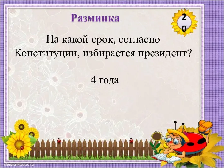 4 года На какой срок, согласно Конституции, избирается президент? 20 Разминка