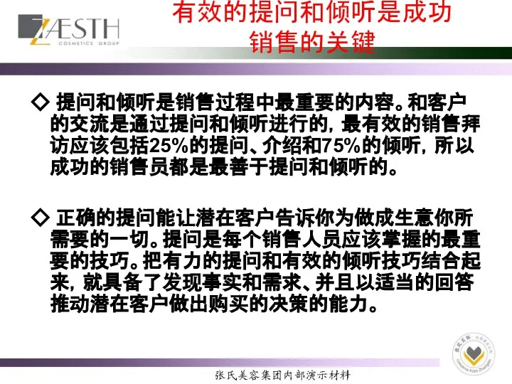 有效的提问和倾听是成功销售的关键 ◇ 提问和倾听是销售过程中最重要的内容。和客户的交流是通过提问和倾听进行的，最有效的销售拜访应该包括25%的提问、介绍和75%的倾听，所以成功的销售员都是最善于提问和倾听的。 ◇ 正确的提问能让潜在客户告诉你为做成生意你所需要的一切。提问是每个销售人员应该掌握的最重要的技巧。把有力的提问和有效的倾听技巧结合起来，就具备了发现事实和需求、并且以适当的回答推动潜在客户做出购买的决策的能力。