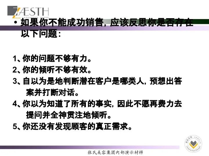 如果你不能成功销售，应该反思你是否存在以下问题： 1、你的问题不够有力。 2、你的倾听不够有效。 3、自以为是地判断潜在客户是哪类人，预想出答 案并打断对话。 4、你以为知道了所有的事实，因此不愿再费力去 提问并全神贯注地倾听。 5、你还没有发现顾客的真正需求。