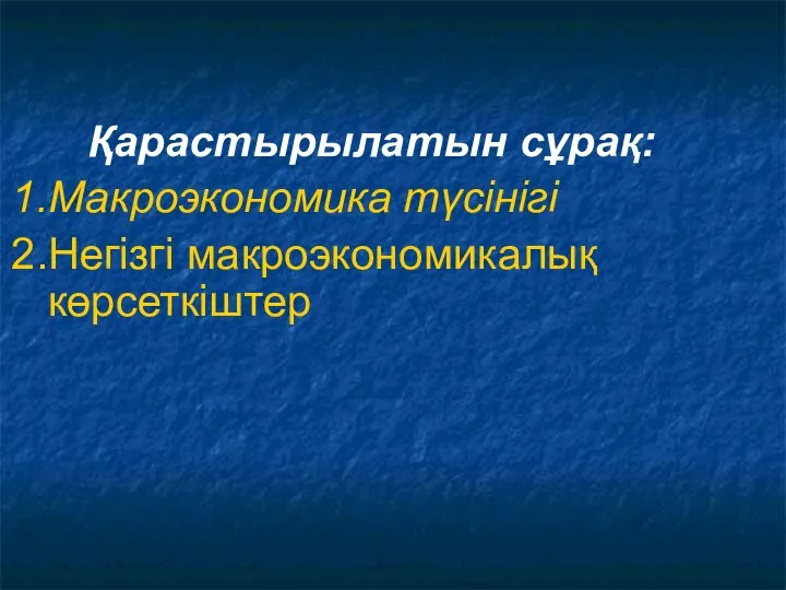 Қарастырылатын сұрақ: Макроэкономика түсінігі Негізгі макроэкономикалық көрсеткіштер