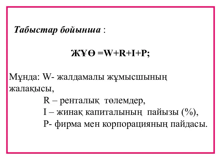 Табыстар бойынша : ЖҰӨ =W+R+I+P; Мұнда: W- жалдамалы жұмысшының жалақысы, R