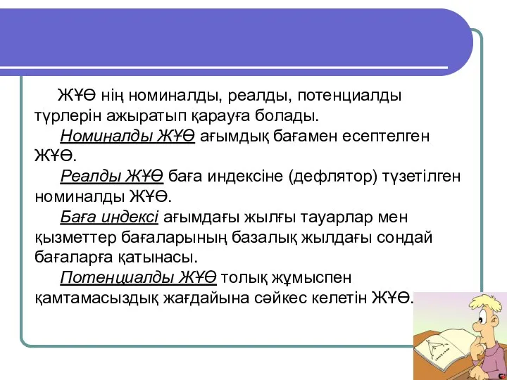 ЖҰӨ нің номиналды, реалды, потенциалды түрлерін ажыратып қарауға болады. Номиналды ЖҰӨ