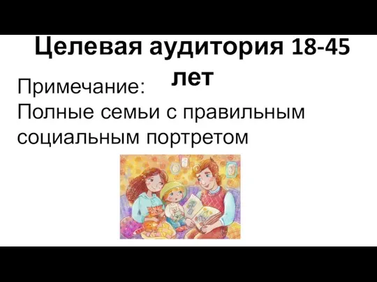 Целевая аудитория 18-45 лет Примечание: Полные семьи с правильным социальным портретом