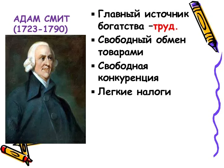 АДАМ СМИТ(1723-1790) Главный источник богатства –труд. Свободный обмен товарами Свободная конкуренция Легкие налоги