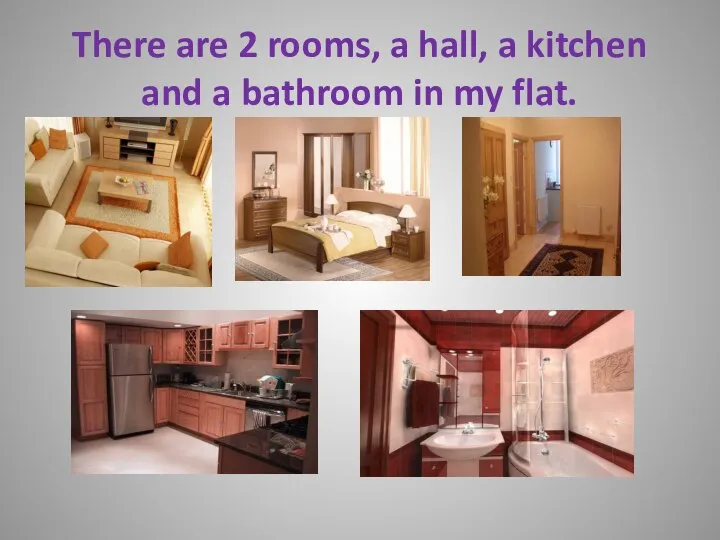 There are 2 rooms, a hall, a kitchen and a bathroom in my flat.