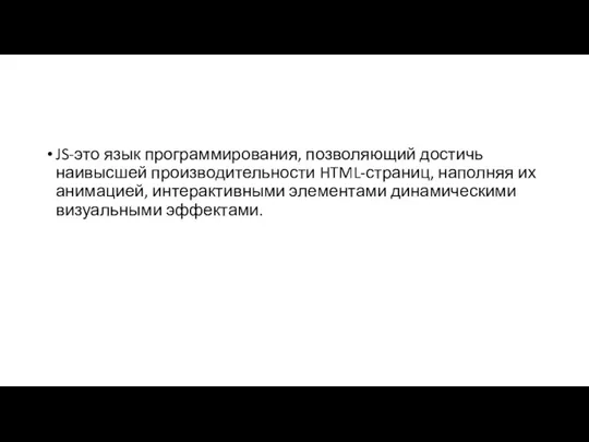 JS-это язык программирования, позволяющий достичь наивысшей производительности HTML-страниц, наполняя их анимацией, интерактивными элементами динамическими визуальными эффектами.