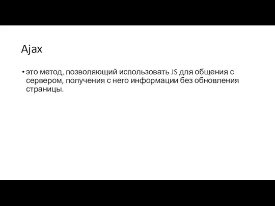 Ajax это метод, позволяющий использовать JS для общения с сервером, получения