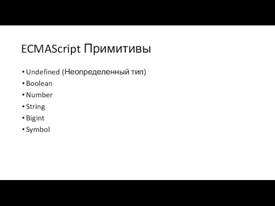 ECMAScript Примитивы Undefined (Неопределенный тип) Boolean Number String Bigint Symbol