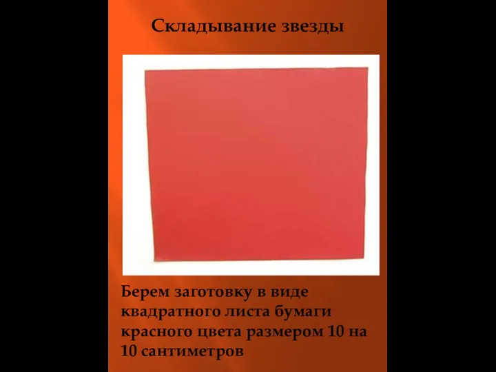 Берем заготовку в виде квадратного листа бумаги красного цвета размером 10 на 10 сантиметров Складывание звезды