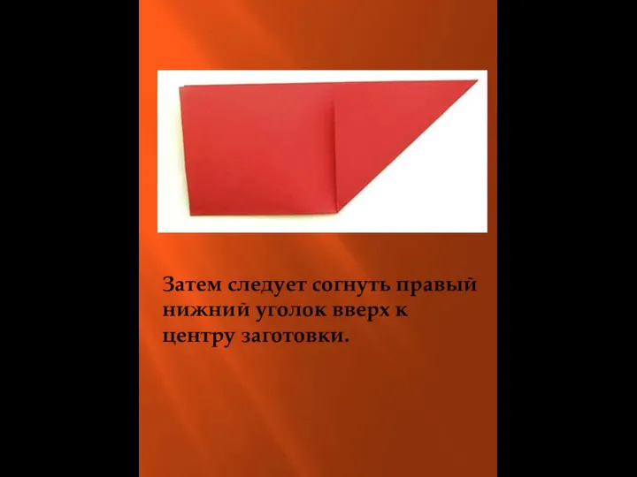 Затем следует согнуть правый нижний уголок вверх к центру заготовки.