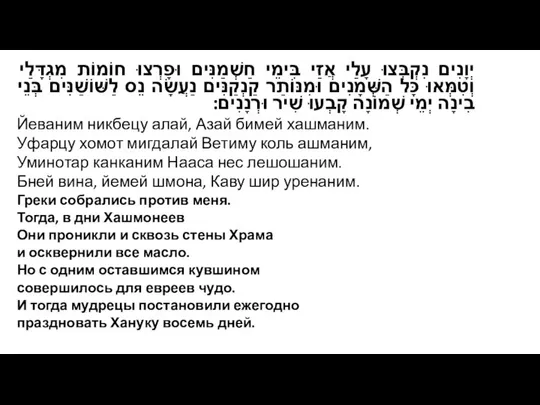 יְוָנִים נִקְבְּצוּ עָלַי אֲזַי בִּימֵי חַשְׁמַנִּים וּפָרְצוּ חוֹמוֹת מִגְדָּלַי וְטִמְּאוּ כָּל