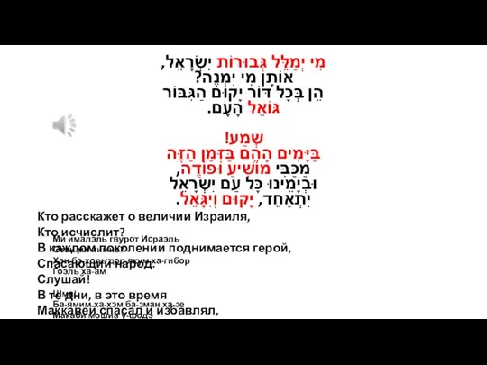 מִי יְמַלֵּל גְּבוּרוֹת יִשְׂרָאֵל, אוֹתָן מִי יִמְנֶה? הֵן בְּכָל דּוֹר יָקוּם