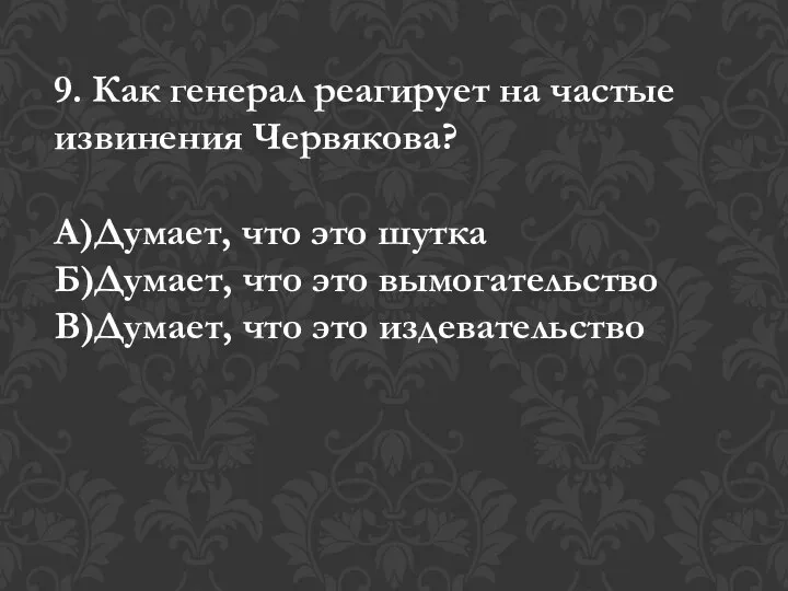 9. Как генерал реагирует на частые извинения Червякова? А)Думает, что это