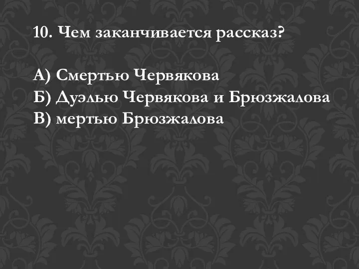 10. Чем заканчивается рассказ? А) Смертью Червякова Б) Дуэлью Червякова и Брюзжалова В) мертью Брюзжалова