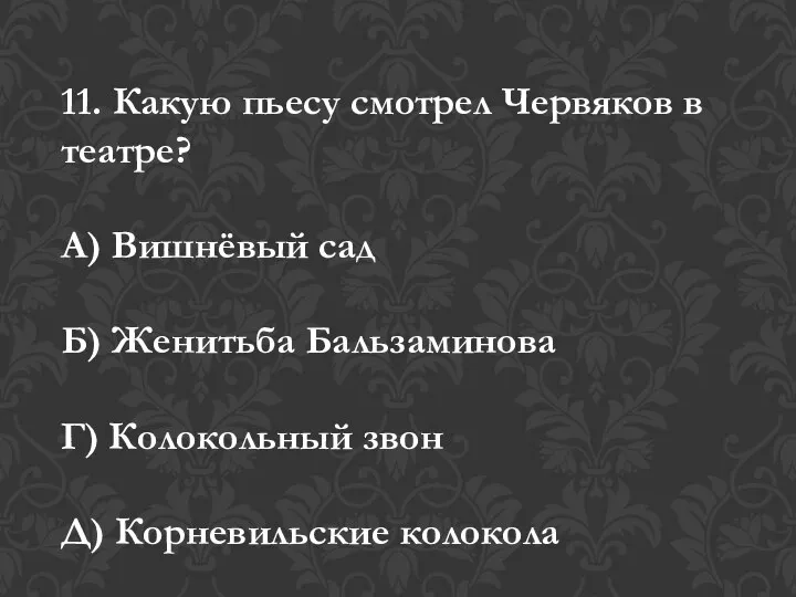 11. Какую пьесу смотрел Червяков в театре? А) Вишнёвый сад Б)