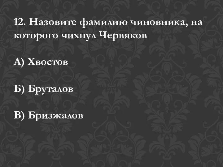 12. Назовите фамилию чиновника, на которого чихнул Червяков А) Хвостов Б) Бруталов В) Бризжалов