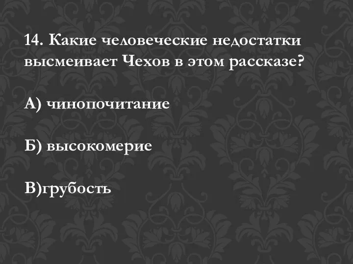 14. Какие человеческие недостатки высмеивает Чехов в этом рассказе? А) чинопочитание Б) высокомерие В)грубость