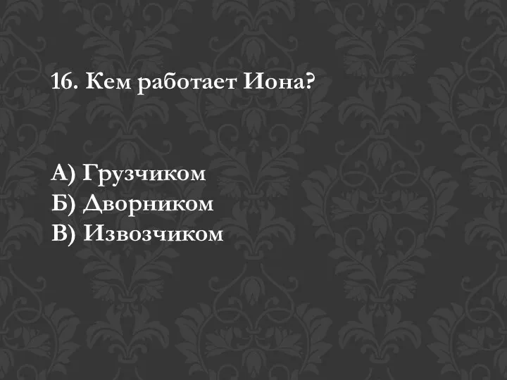 16. Кем работает Иона? А) Грузчиком Б) Дворником В) Извозчиком